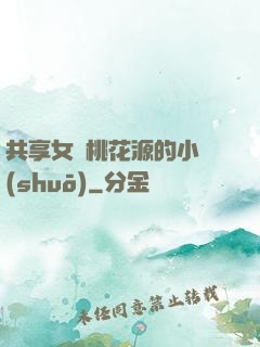 共享女兒桃花源的小說(shuō)