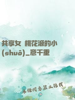 共享女兒桃花源的小說(shuō)