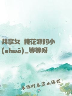 共享女兒桃花源的小說(shuō)