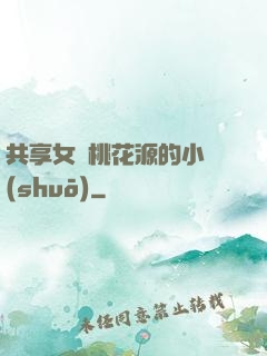 共享女兒桃花源的小說(shuō)