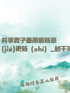 共享妻子秦雨最新章節(jié)更新時(shí)間