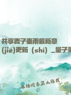 共享妻子秦雨最新章節(jié)更新時(shí)間