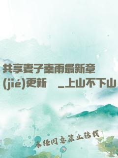 共享妻子秦雨最新章節(jié)更新時間