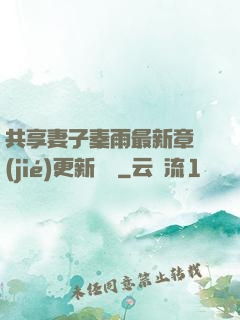 共享妻子秦雨最新章節(jié)更新時間