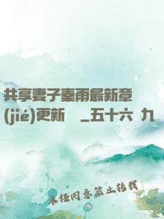 共享妻子秦雨最新章節(jié)更新時間