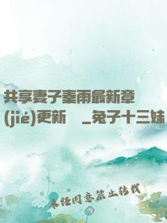 共享妻子秦雨最新章節(jié)更新時間
