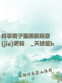 共享妻子秦雨最新章節(jié)更新時間