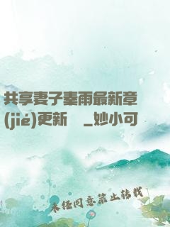 共享妻子秦雨最新章節(jié)更新時間