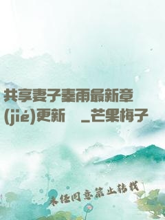 共享妻子秦雨最新章節(jié)更新時間