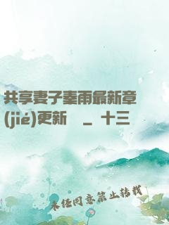 共享妻子秦雨最新章節(jié)更新時間