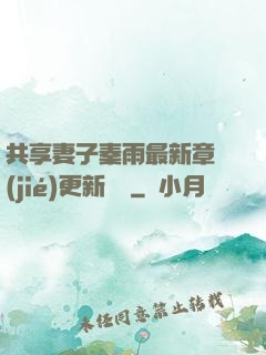 共享妻子秦雨最新章節(jié)更新時間