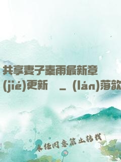 共享妻子秦雨最新章節(jié)更新時間