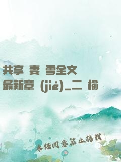 共享嬌妻陳雪全文閱讀最新章節(jié)