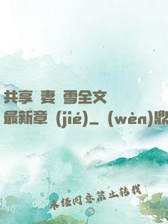 共享嬌妻陳雪全文閱讀最新章節(jié)