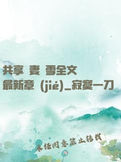 共享嬌妻陳雪全文閱讀最新章節(jié)