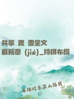 共享嬌妻陳雪全文閱讀最新章節(jié)