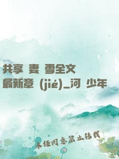 共享嬌妻陳雪全文閱讀最新章節(jié)