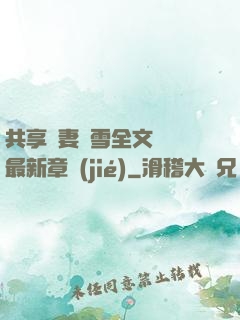 共享嬌妻陳雪全文閱讀最新章節(jié)