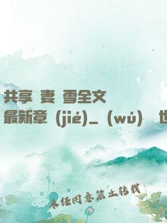 共享嬌妻陳雪全文閱讀最新章節(jié)
