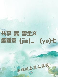 共享嬌妻陳雪全文閱讀最新章節(jié)