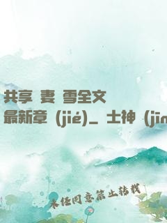 共享嬌妻陳雪全文閱讀最新章節(jié)