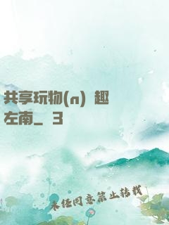 共享玩物(n)筆趣閣左南