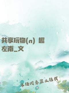 共享玩物(n)筆趣閣左南
