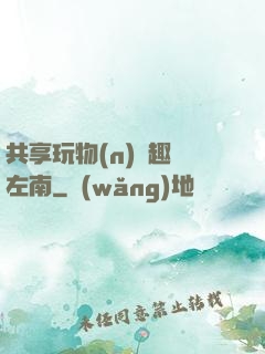 共享玩物(n)筆趣閣左南