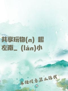 共享玩物(n)筆趣閣左南