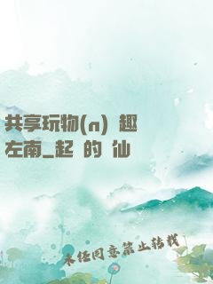 共享玩物(n)筆趣閣左南