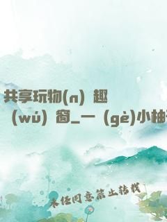 共享玩物(n)筆趣閣無(wú)彈窗