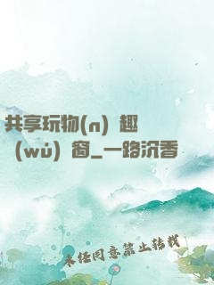 共享玩物(n)筆趣閣無(wú)彈窗