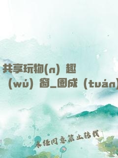 共享玩物(n)筆趣閣無(wú)彈窗