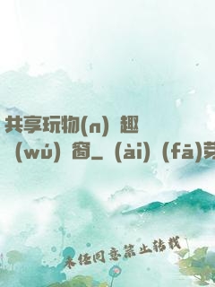 共享玩物(n)筆趣閣無(wú)彈窗
