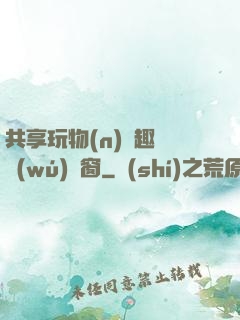 共享玩物(n)筆趣閣無(wú)彈窗