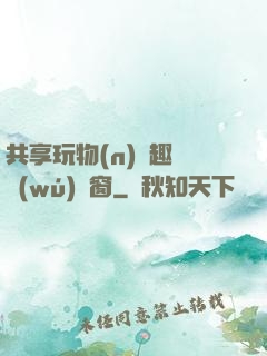 共享玩物(n)筆趣閣無(wú)彈窗