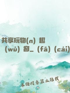 共享玩物(n)筆趣閣無(wú)彈窗