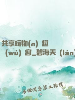 共享玩物(n)筆趣閣無(wú)彈窗