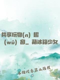 共享玩物(n)筆趣閣無(wú)彈窗