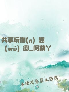 共享玩物(n)筆趣閣無(wú)彈窗