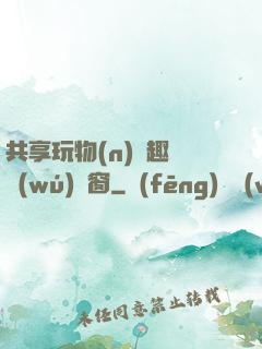共享玩物(n)筆趣閣無(wú)彈窗