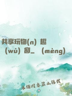 共享玩物(n)筆趣閣無(wú)彈窗