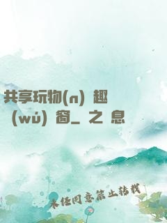 共享玩物(n)筆趣閣無(wú)彈窗