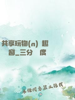 共享玩物(n)筆趣閣無彈窗