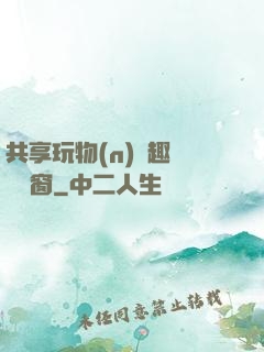 共享玩物(n)筆趣閣無彈窗