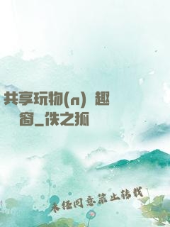 共享玩物(n)筆趣閣無彈窗