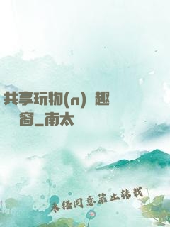 共享玩物(n)筆趣閣無彈窗