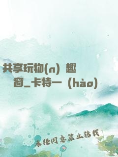 共享玩物(n)筆趣閣無彈窗