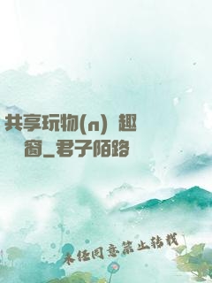 共享玩物(n)筆趣閣無彈窗