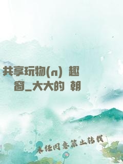 共享玩物(n)筆趣閣無彈窗